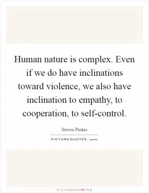 Human nature is complex. Even if we do have inclinations toward violence, we also have inclination to empathy, to cooperation, to self-control Picture Quote #1
