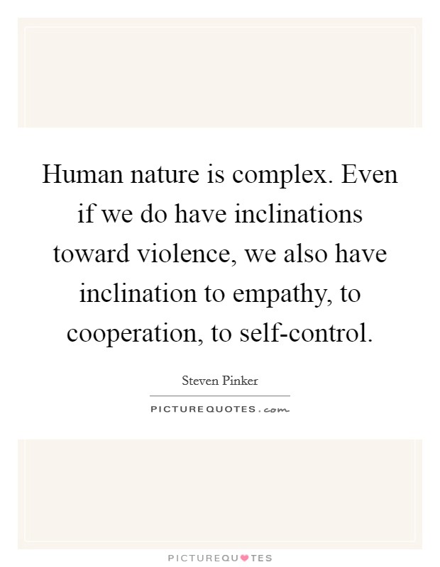 Human nature is complex. Even if we do have inclinations toward violence, we also have inclination to empathy, to cooperation, to self-control Picture Quote #1