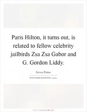 Paris Hilton, it turns out, is related to fellow celebrity jailbirds Zsa Zsa Gabor and G. Gordon Liddy Picture Quote #1