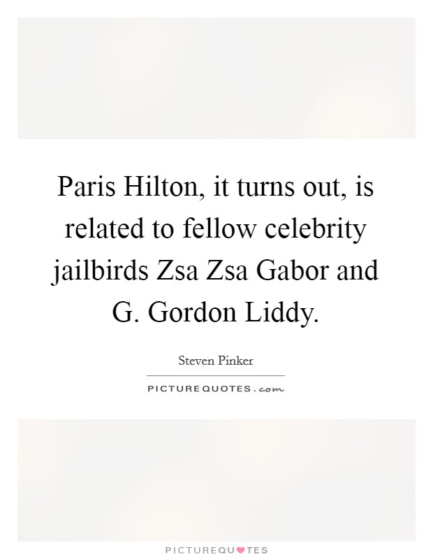 Paris Hilton, it turns out, is related to fellow celebrity jailbirds Zsa Zsa Gabor and G. Gordon Liddy Picture Quote #1