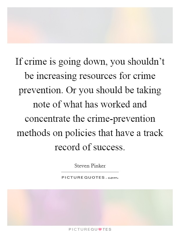 If crime is going down, you shouldn't be increasing resources for crime prevention. Or you should be taking note of what has worked and concentrate the crime-prevention methods on policies that have a track record of success Picture Quote #1