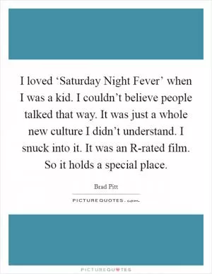 I loved ‘Saturday Night Fever’ when I was a kid. I couldn’t believe people talked that way. It was just a whole new culture I didn’t understand. I snuck into it. It was an R-rated film. So it holds a special place Picture Quote #1
