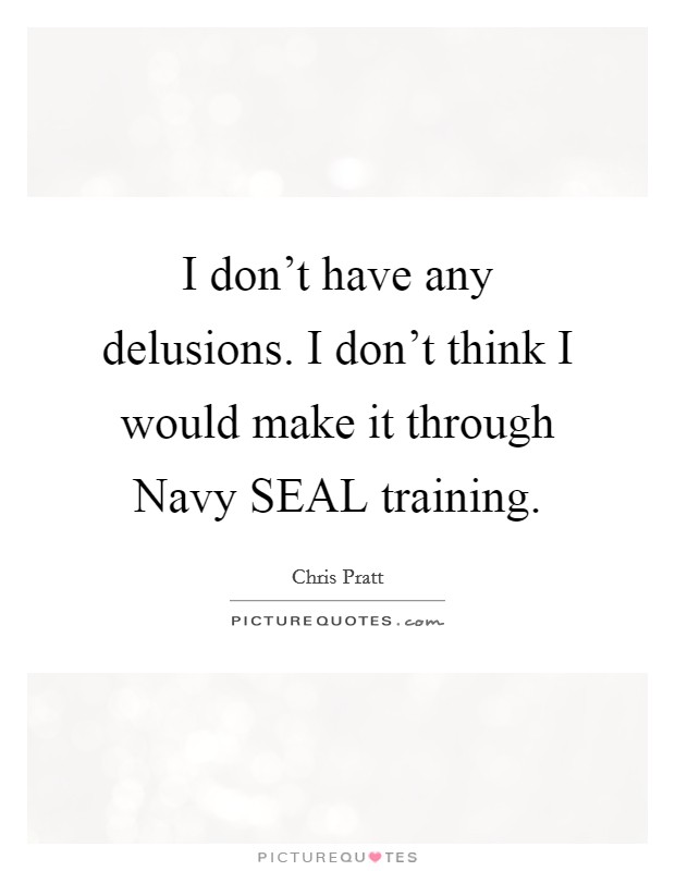 I don't have any delusions. I don't think I would make it through Navy SEAL training Picture Quote #1