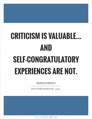 Criticism is valuable... and self-congratulatory experiences are not Picture Quote #1