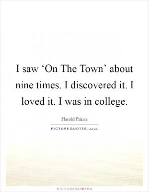 I saw ‘On The Town’ about nine times. I discovered it. I loved it. I was in college Picture Quote #1