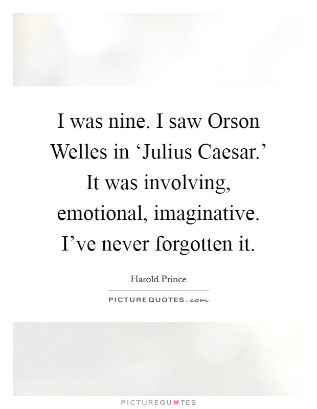 I was nine. I saw Orson Welles in ‘Julius Caesar.' It was involving, emotional, imaginative. I've never forgotten it Picture Quote #1