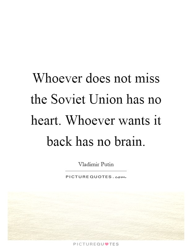 Whoever does not miss the Soviet Union has no heart. Whoever wants it back has no brain Picture Quote #1