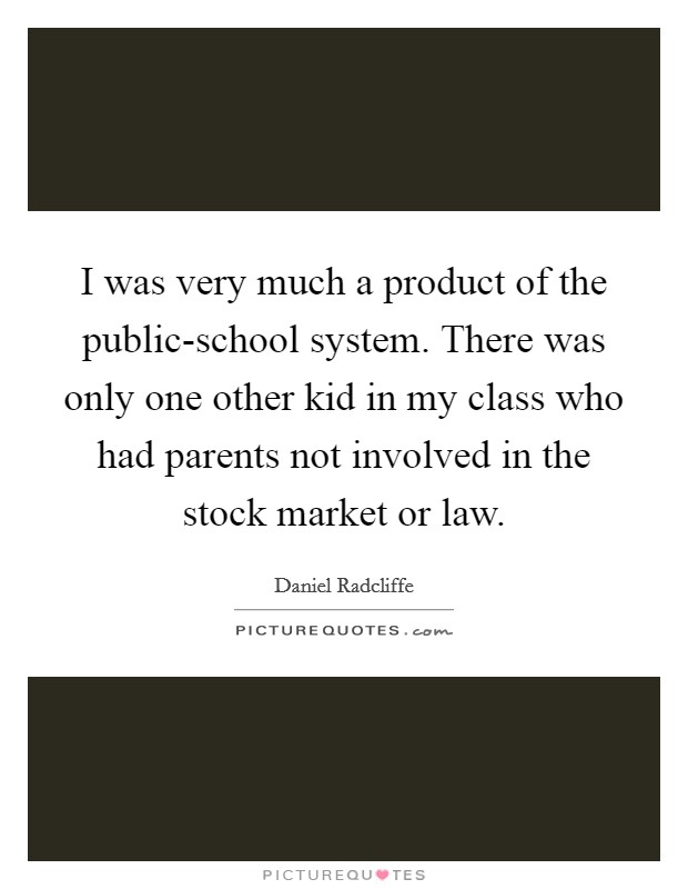 I was very much a product of the public-school system. There was only one other kid in my class who had parents not involved in the stock market or law Picture Quote #1