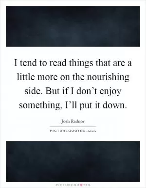 I tend to read things that are a little more on the nourishing side. But if I don’t enjoy something, I’ll put it down Picture Quote #1