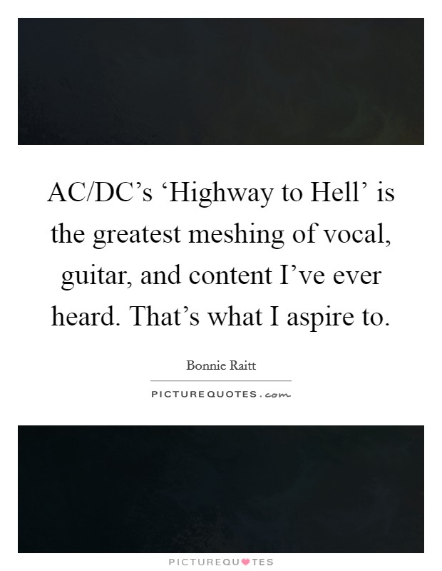 AC/DC's ‘Highway to Hell' is the greatest meshing of vocal, guitar, and content I've ever heard. That's what I aspire to Picture Quote #1