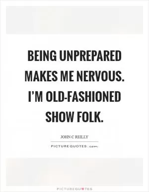 Being unprepared makes me nervous. I’m old-fashioned show folk Picture Quote #1