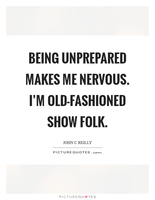Being unprepared makes me nervous. I'm old-fashioned show folk Picture Quote #1
