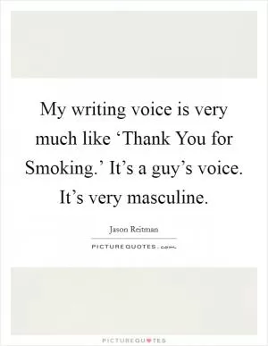 My writing voice is very much like ‘Thank You for Smoking.’ It’s a guy’s voice. It’s very masculine Picture Quote #1