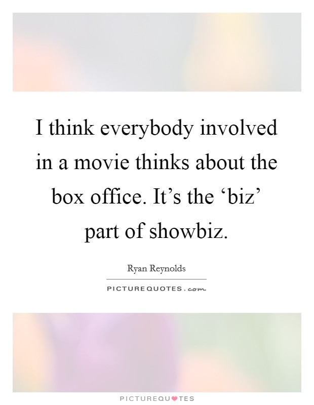 I think everybody involved in a movie thinks about the box office. It's the ‘biz' part of showbiz Picture Quote #1