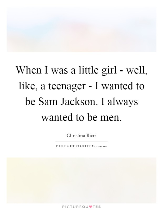 When I was a little girl - well, like, a teenager - I wanted to be Sam Jackson. I always wanted to be men Picture Quote #1
