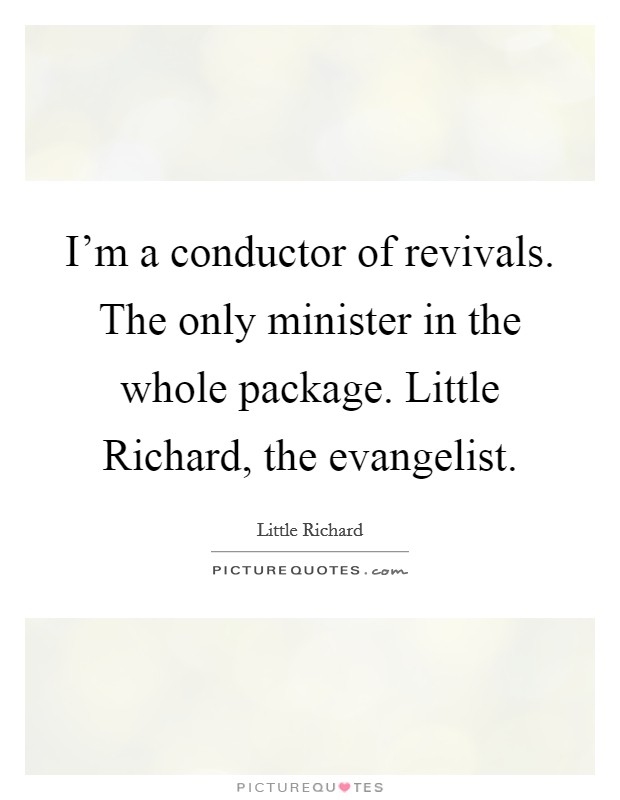 I'm a conductor of revivals. The only minister in the whole package. Little Richard, the evangelist Picture Quote #1