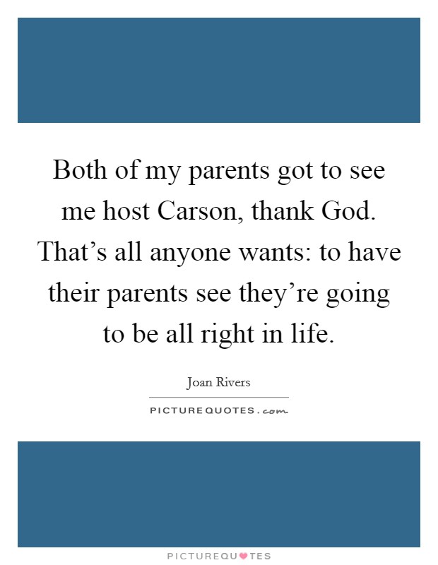 Both of my parents got to see me host Carson, thank God. That's all anyone wants: to have their parents see they're going to be all right in life Picture Quote #1