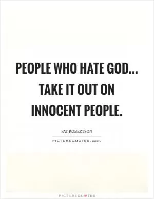 People who hate God... take it out on innocent people Picture Quote #1