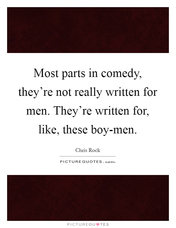 Most parts in comedy, they’re not really written for men. They’re written for, like, these boy-men Picture Quote #1