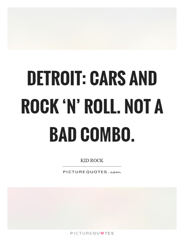 Detroit: Cars and rock ‘n’ roll. Not a bad combo Picture Quote #1