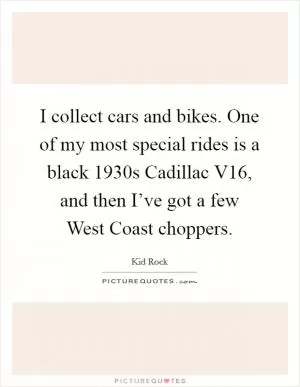 I collect cars and bikes. One of my most special rides is a black 1930s Cadillac V16, and then I’ve got a few West Coast choppers Picture Quote #1
