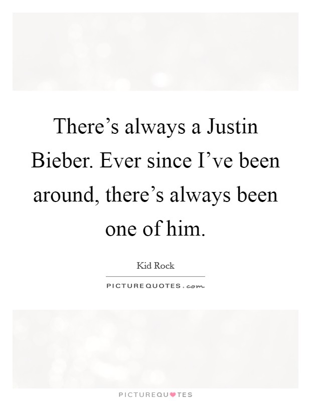 There's always a Justin Bieber. Ever since I've been around, there's always been one of him Picture Quote #1