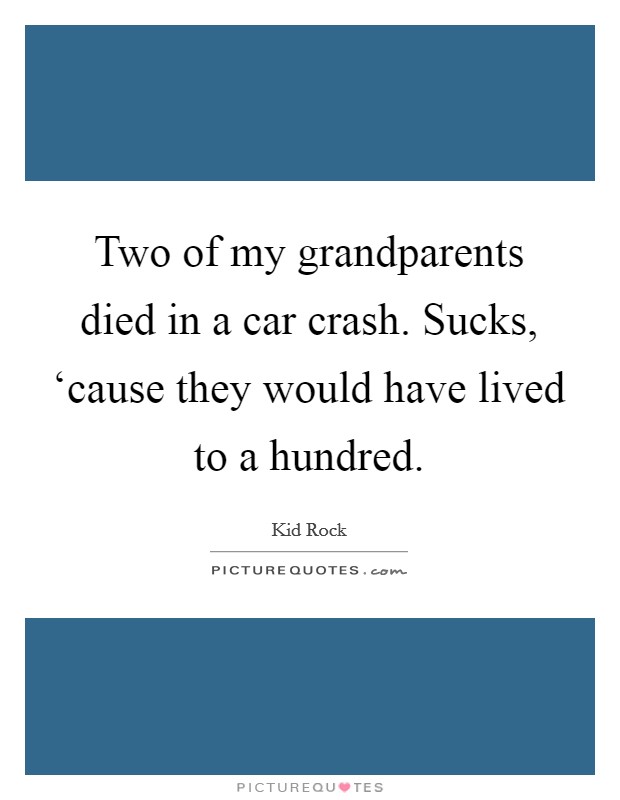 Two of my grandparents died in a car crash. Sucks, ‘cause they would have lived to a hundred Picture Quote #1