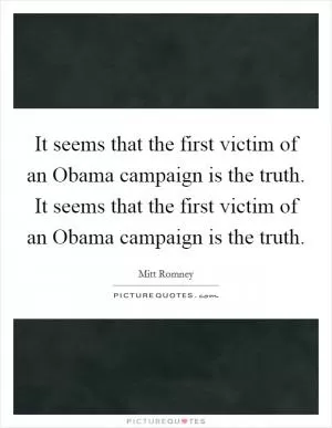 It seems that the first victim of an Obama campaign is the truth. It seems that the first victim of an Obama campaign is the truth Picture Quote #1