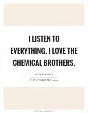 I listen to everything. I love The Chemical Brothers Picture Quote #1