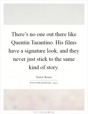 There’s no one out there like Quentin Tarantino. His films have a signature look, and they never just stick to the same kind of story Picture Quote #1