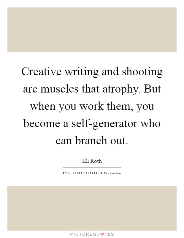 Creative writing and shooting are muscles that atrophy. But when you work them, you become a self-generator who can branch out Picture Quote #1