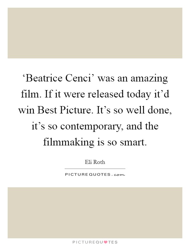 ‘Beatrice Cenci' was an amazing film. If it were released today it'd win Best Picture. It's so well done, it's so contemporary, and the filmmaking is so smart Picture Quote #1
