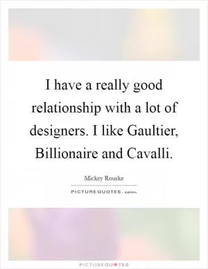 I have a really good relationship with a lot of designers. I like Gaultier, Billionaire and Cavalli Picture Quote #1