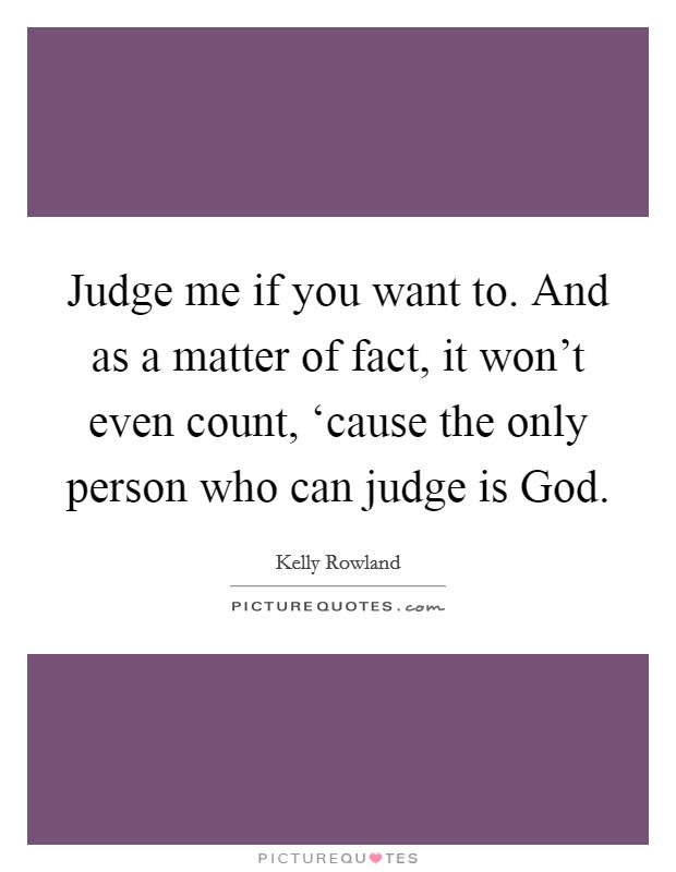 Judge me if you want to. And as a matter of fact, it won't even count, ‘cause the only person who can judge is God Picture Quote #1