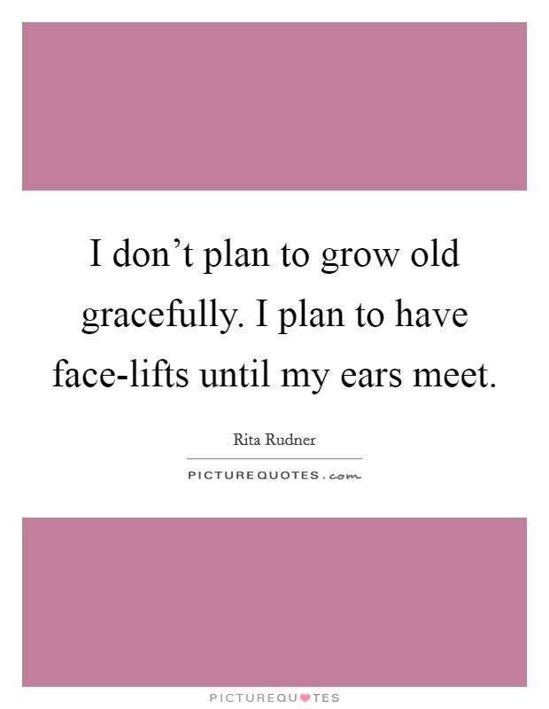 I don't plan to grow old gracefully. I plan to have face-lifts until my ears meet Picture Quote #1
