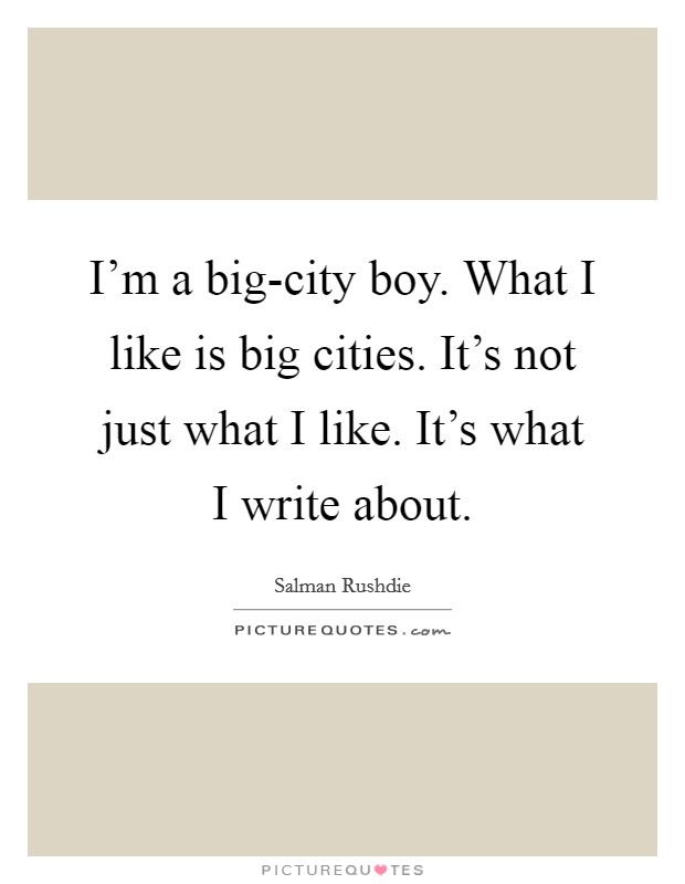 I'm a big-city boy. What I like is big cities. It's not just what I like. It's what I write about Picture Quote #1