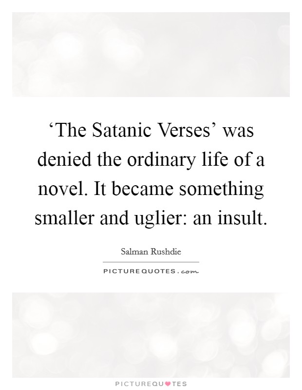 ‘The Satanic Verses' was denied the ordinary life of a novel. It became something smaller and uglier: an insult Picture Quote #1