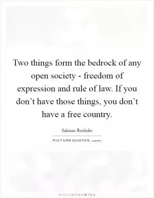 Two things form the bedrock of any open society - freedom of expression and rule of law. If you don’t have those things, you don’t have a free country Picture Quote #1