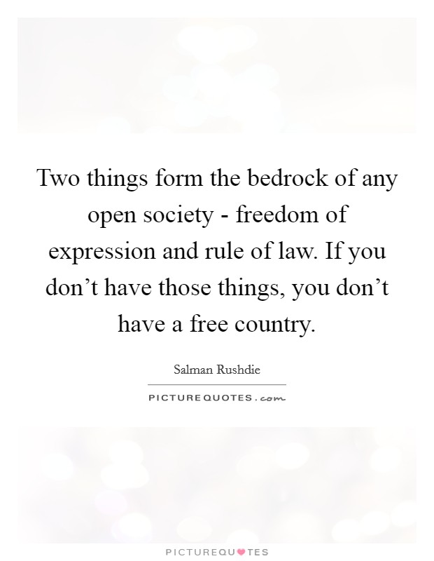 Two things form the bedrock of any open society - freedom of expression and rule of law. If you don't have those things, you don't have a free country Picture Quote #1