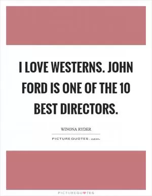 I love westerns. John Ford is one of the 10 best directors Picture Quote #1