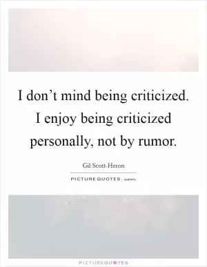 I don’t mind being criticized. I enjoy being criticized personally, not by rumor Picture Quote #1