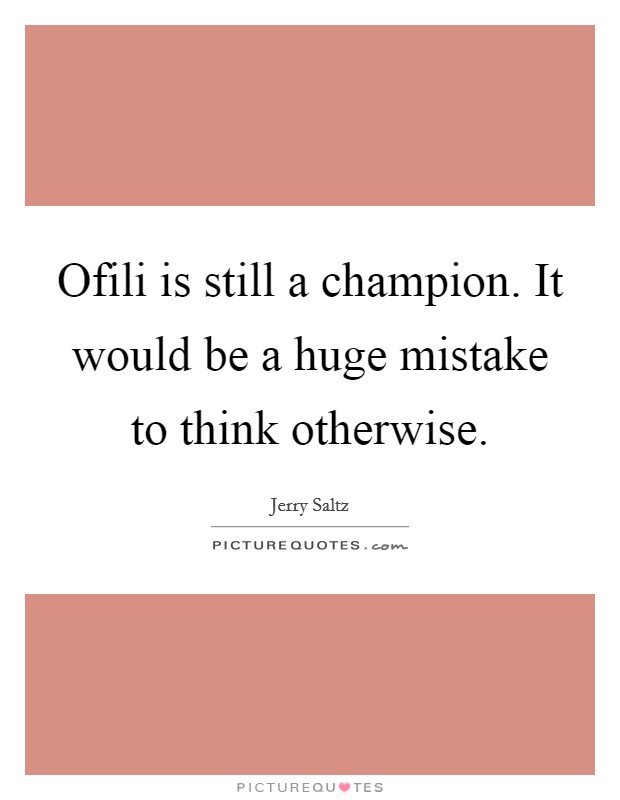 Ofili is still a champion. It would be a huge mistake to think otherwise Picture Quote #1