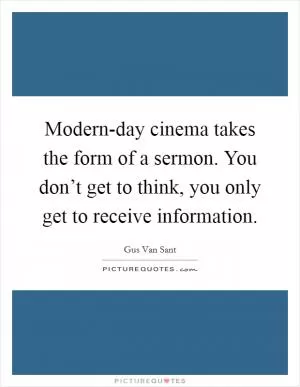 Modern-day cinema takes the form of a sermon. You don’t get to think, you only get to receive information Picture Quote #1