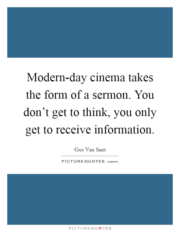 Modern-day cinema takes the form of a sermon. You don't get to think, you only get to receive information Picture Quote #1