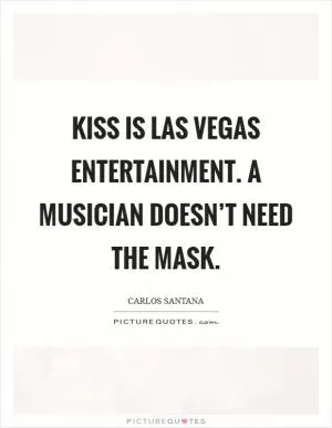 KISS is Las Vegas entertainment. A musician doesn’t need the mask Picture Quote #1