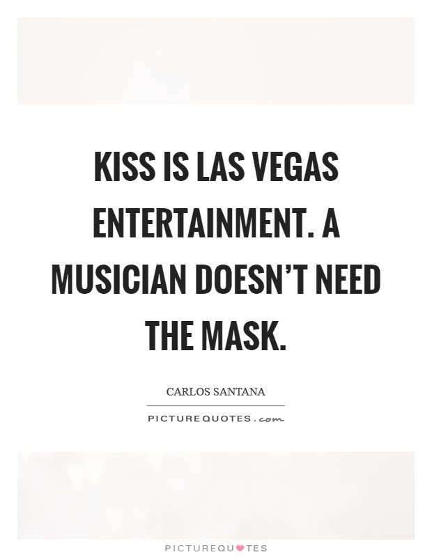 KISS is Las Vegas entertainment. A musician doesn't need the mask Picture Quote #1