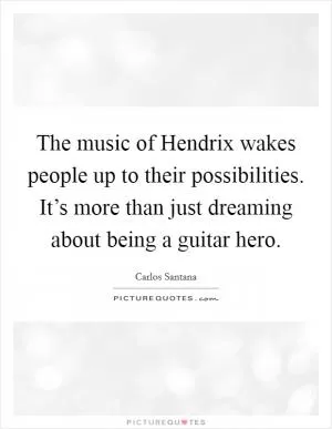 The music of Hendrix wakes people up to their possibilities. It’s more than just dreaming about being a guitar hero Picture Quote #1