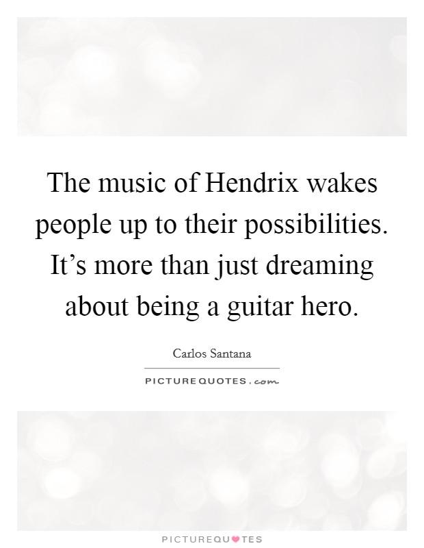 The music of Hendrix wakes people up to their possibilities. It's more than just dreaming about being a guitar hero Picture Quote #1