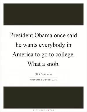 President Obama once said he wants everybody in America to go to college. What a snob Picture Quote #1