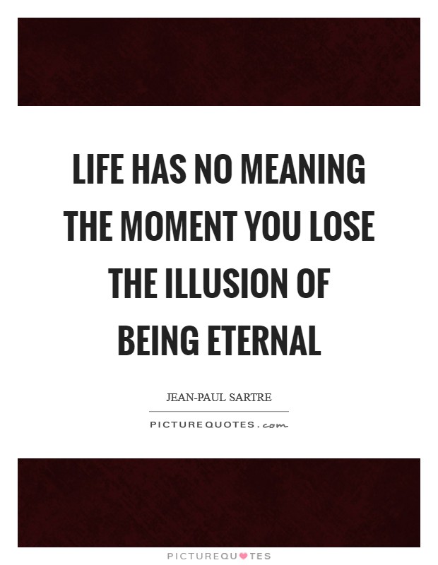 Life has no meaning the moment you lose the illusion of being eternal Picture Quote #1